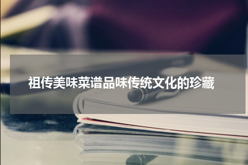  祖传美味菜谱品味传统文化的珍藏