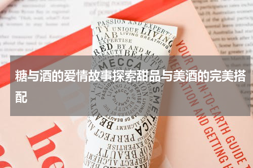 糖与酒的爱情故事探索甜品与美酒的完美搭配
