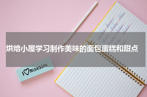  烘焙小屋学习制作美味的面包蛋糕和甜点
