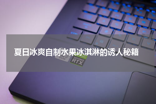  夏日冰爽自制水果冰淇淋的诱人秘籍