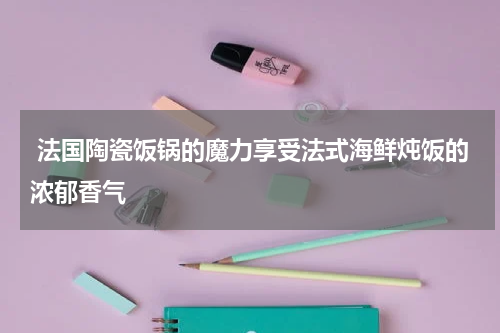  法国陶瓷饭锅的魔力享受法式海鲜炖饭的浓郁香气