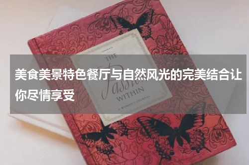 美食美景特色餐厅与自然风光的完美结合让你尽情享受