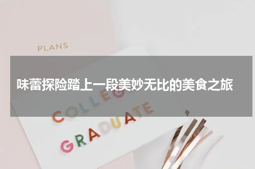  味蕾探险踏上一段美妙无比的美食之旅