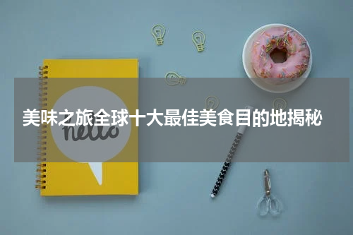  美味之旅全球十大最佳美食目的地揭秘