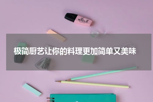  极简厨艺让你的料理更加简单又美味
