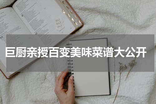  巨厨亲授百变美味菜谱大公开