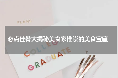  必点佳肴大揭秘美食家推崇的美食宝藏