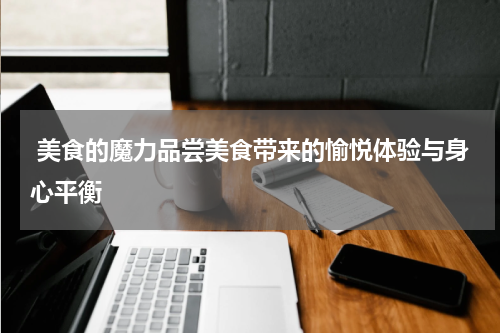  美食的魔力品尝美食带来的愉悦体验与身心平衡
