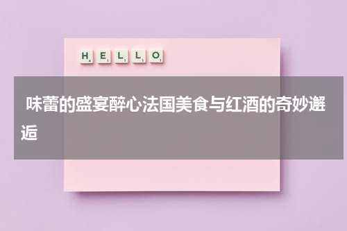  味蕾的盛宴醉心法国美食与红酒的奇妙邂逅