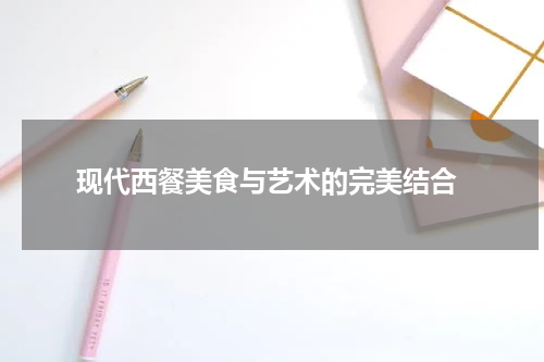  现代西餐美食与艺术的完美结合