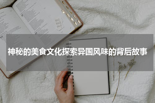 神秘的美食文化探索异国风味的背后故事
