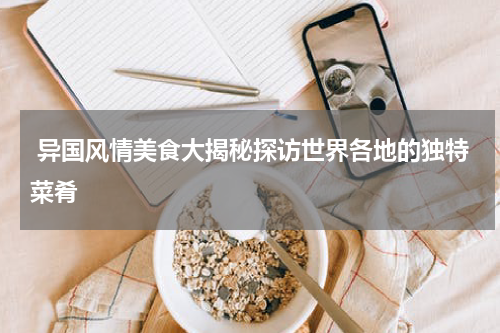  异国风情美食大揭秘探访世界各地的独特菜肴