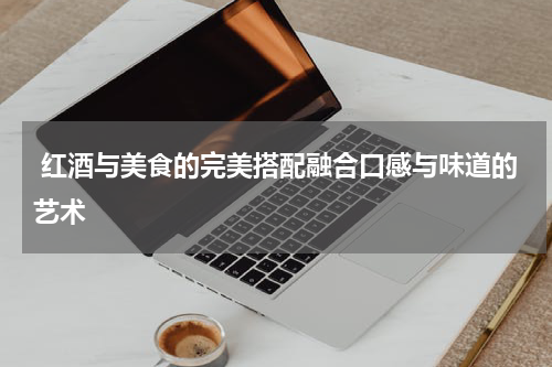  红酒与美食的完美搭配融合口感与味道的艺术