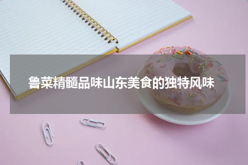  鲁菜精髓品味山东美食的独特风味