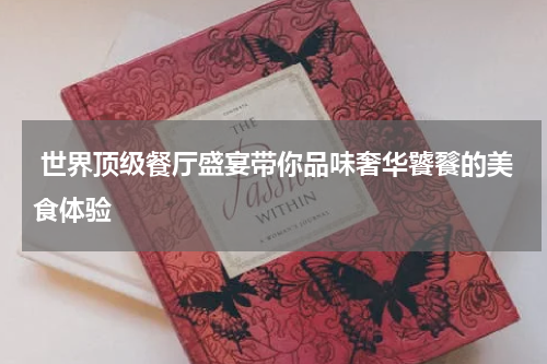  世界顶级餐厅盛宴带你品味奢华饕餮的美食体验