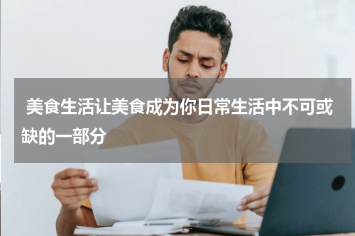  美食生活让美食成为你日常生活中不可或缺的一部分
