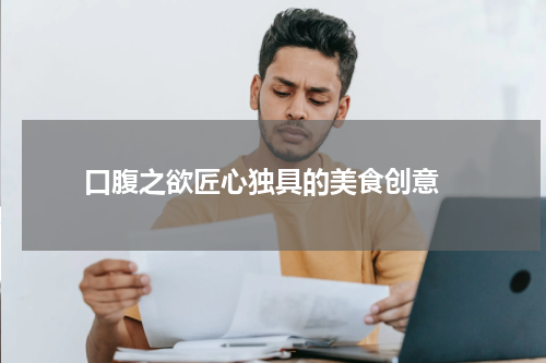   口腹之欲匠心独具的美食创意