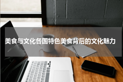 美食与文化各国特色美食背后的文化魅力