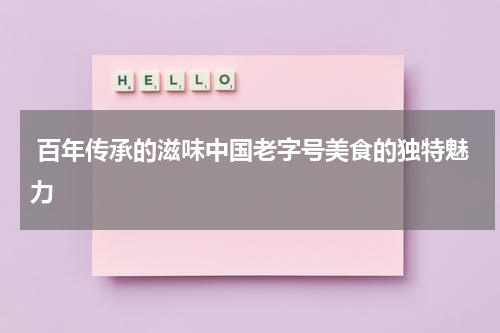  百年传承的滋味中国老字号美食的独特魅力