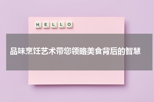  品味烹饪艺术带您领略美食背后的智慧