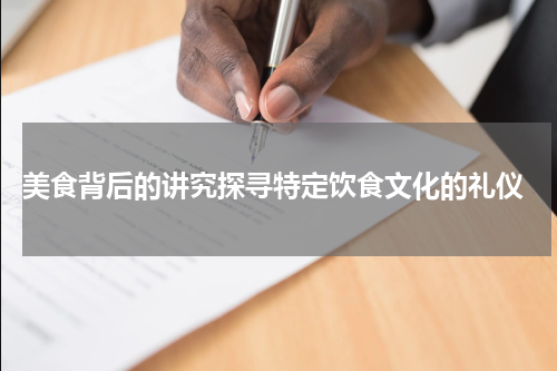  美食背后的讲究探寻特定饮食文化的礼仪