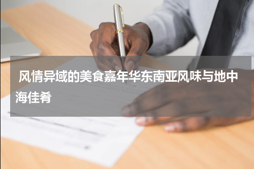  风情异域的美食嘉年华东南亚风味与地中海佳肴