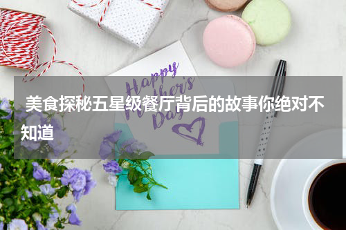  美食探秘五星级餐厅背后的故事你绝对不知道