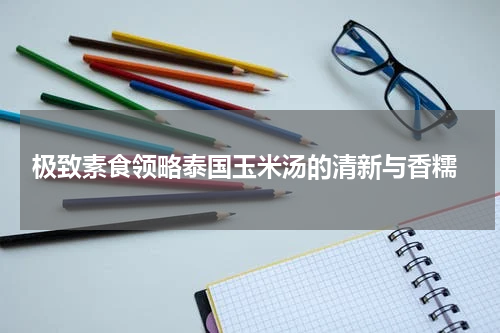  极致素食领略泰国玉米汤的清新与香糯