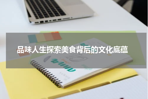  品味人生探索美食背后的文化底蕴