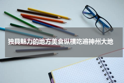  独具魅力的地方美食纵横吃遍神州大地
