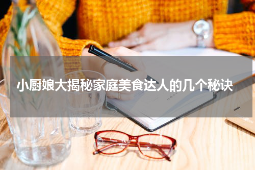  小厨娘大揭秘家庭美食达人的几个秘诀