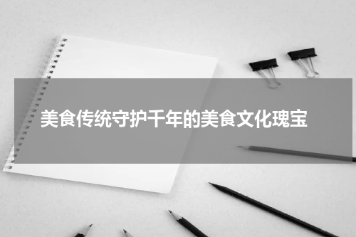  美食传统守护千年的美食文化瑰宝