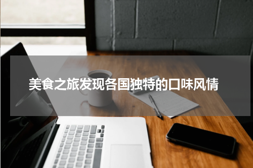  美食之旅发现各国独特的口味风情