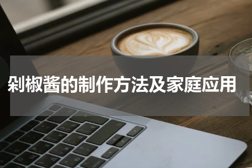  剁椒酱的制作方法及家庭应用