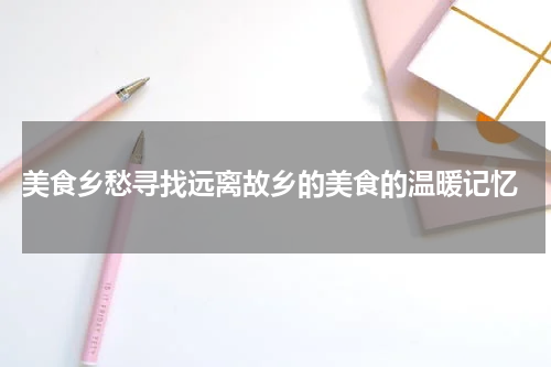  美食乡愁寻找远离故乡的美食的温暖记忆