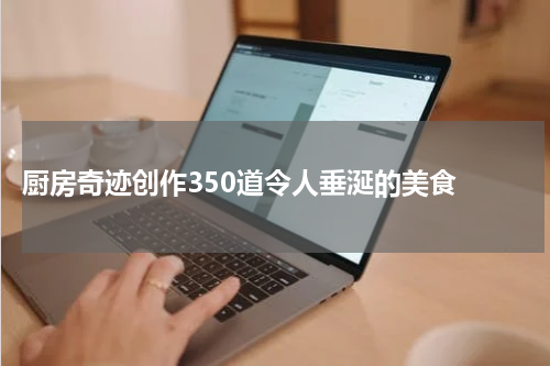  厨房奇迹创作350道令人垂涎的美食 