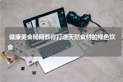  健康美食秘籍教你打造天然食材的绿色饮食