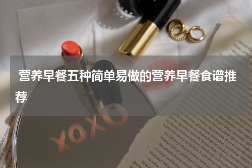  营养早餐五种简单易做的营养早餐食谱推荐