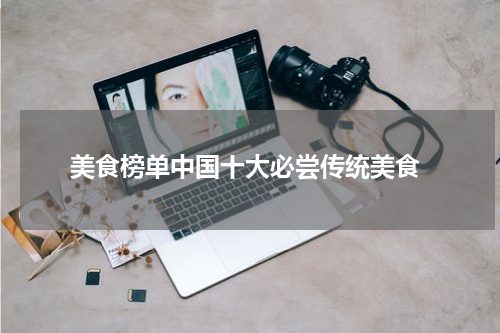  美食榜单中国十大必尝传统美食