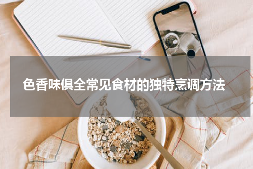  色香味俱全常见食材的独特烹调方法