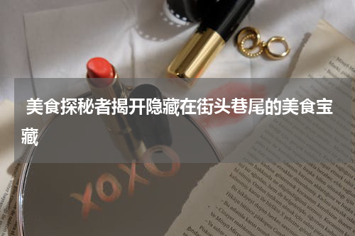 美食探秘者揭开隐藏在街头巷尾的美食宝藏