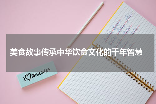  美食故事传承中华饮食文化的千年智慧