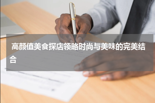  高颜值美食探店领略时尚与美味的完美结合
