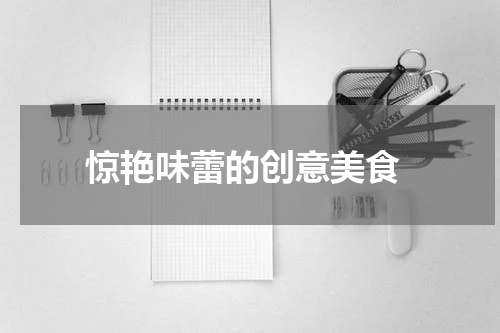  惊艳味蕾的创意美食