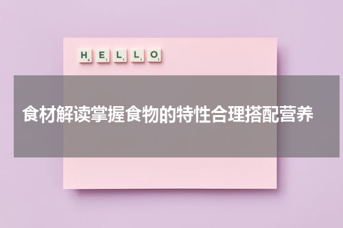  食材解读掌握食物的特性合理搭配营养
