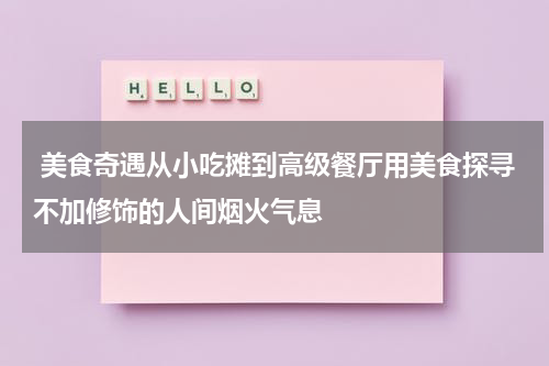  美食奇遇从小吃摊到高级餐厅用美食探寻不加修饰的人间烟火气息