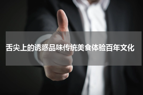  舌尖上的诱惑品味传统美食体验百年文化