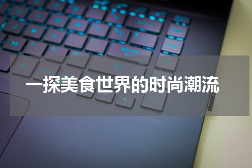  一探美食世界的时尚潮流