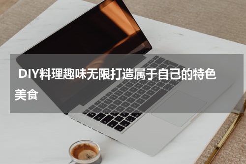  DIY料理趣味无限打造属于自己的特色美食