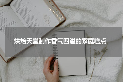  烘焙天堂制作香气四溢的家庭糕点